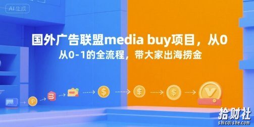 国外广告联盟media buy项目，从0-1的全流程，带大家出海捞金