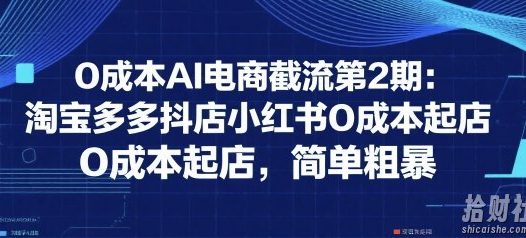 0成本AI电商截流第2期：淘宝多多抖店小红书0成本起店，简单粗暴