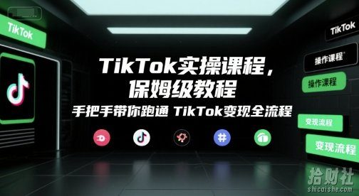 TikTok实操课程,保姆级教程,手把手带你跑通TikTok变现全流程