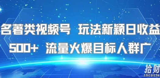 名著类视频号 玩法新颖日收益500+ 流量火爆目标人群广