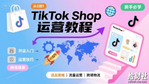 TikTok Shop从0到1运营教程,TikTok跨境电商新手必学课程