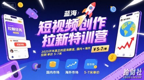 短视频创作拉新特训营,2025开年真正的蓝海赛道,国内+海外,拉新单价5-7米