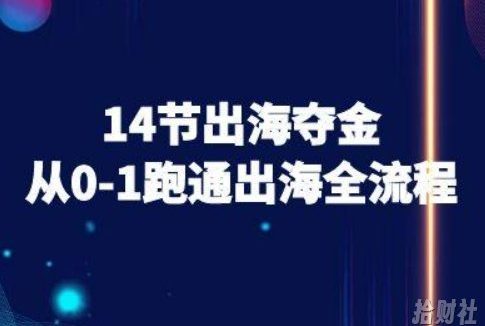 14节出海夺金从0-1跑通出海全流程-跨境电商教程
