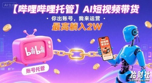 【哔哩哔哩托管】AI短视频带货,你出账号,我来运营,最高躺入2W【揭秘】