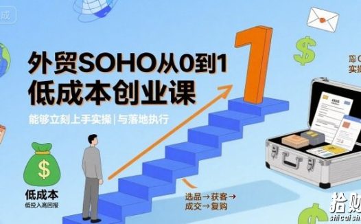 外贸SOHO从0到1低成本创业课,能够立刻上手实操与落地执行