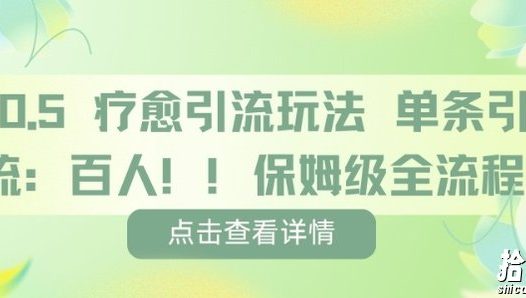疗愈引流玩法，单条引流百人，保姆级全流程