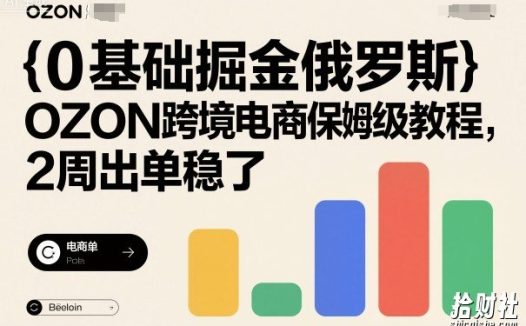 0基础掘金俄罗斯,OZON跨境电商保姆级教程,2周出单稳了