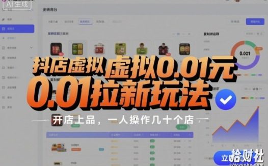 抖店虚拟0.01元拉新玩法，复制做店群，开店上品，一人操作几十个店