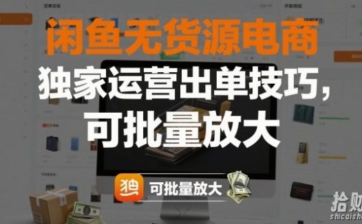 闲鱼无货源电商,独家运营出单技巧,可批量放大