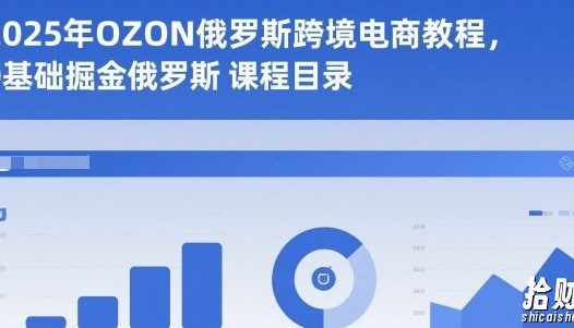 2025年OZON俄罗斯跨境电商教程,0基础掘金俄罗斯