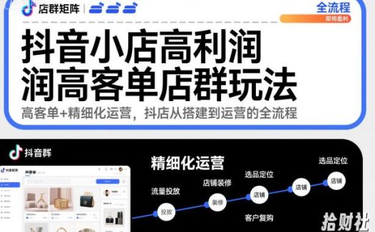 抖音小店高利润高客单店群玩法，高客单+精细化运营，抖店从搭建到运营的全流程（更新）