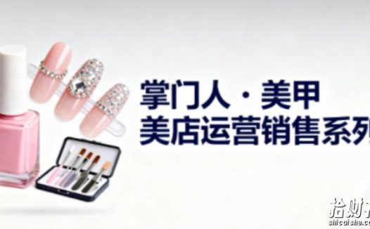 美甲店运营销售系列，助力美甲店老板及从业者提升运营、销售与管理能力