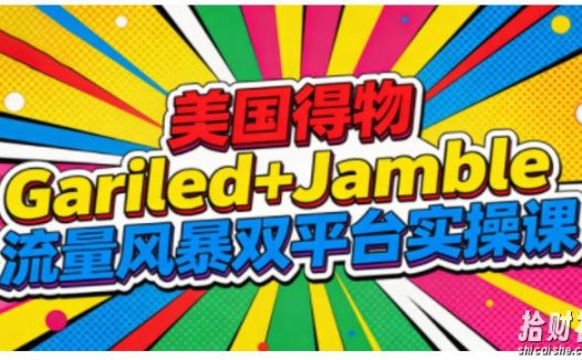 美国得物Gariled+Jamble流量风暴双平台实操课，两大美国热门平台全流程运营