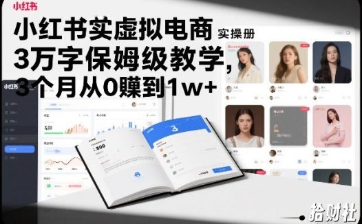 小红书虚拟电商实操手册，3万字保姆级教学，3个月从0賺到1w+