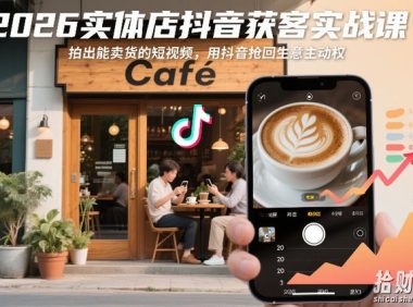 2026实体店抖音获客实战课,拍出能卖货的短视频,用抖音抢回生意主动权