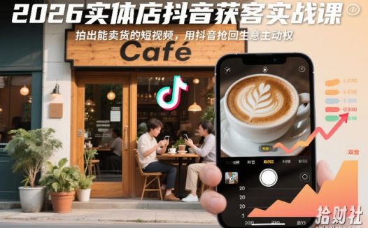 2026实体店抖音获客实战课,拍出能卖货的短视频,用抖音抢回生意主动权