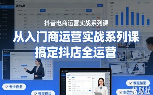 抖音电商运营实战系列课，从入门到精通，搞定抖店全运营