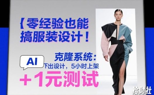 零经验也能搞服装设计!克隆系统:AI点几下出设计,5小时上架+1元测试