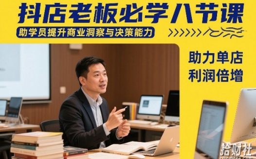 抖店老板必学八节课，助学员提升商业洞察与决策能力，助力单店利润倍增