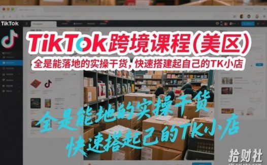 TikTok跨境课程(美区),全是能落地的实操干货,快速搭建起自己的TK小店