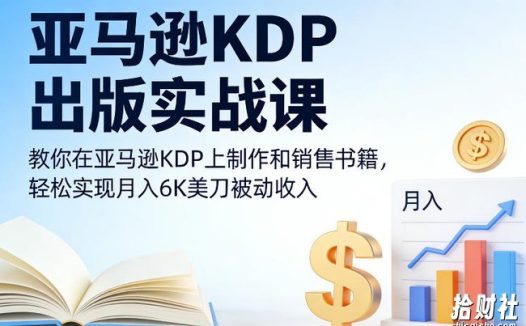 亚马逊KDP出版实战课,教你在亚马逊KDP上制作和销售书籍,轻松实现月入6K美刀被动收入
