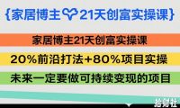 家居博主21天创富实操课,20%前沿打法+80%项目实操,未来一定要做可持续变现的项目