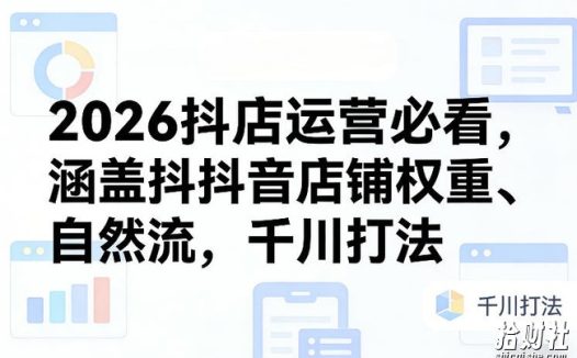 2026抖店运营必看，涵盖抖音店铺权重、自然流，千川打法