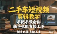 二手车短视频剪辑教学,手把手教会你,新手也能直接上手