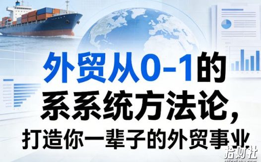 外贸从0-1的系统方法论,打造你一辈子的外贸事业