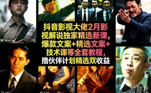 抖音影视大佬2月影视解说独家精选新课，爆款文案+精选文案+技术课等全套教程，撸伙伴计划精选双收益
