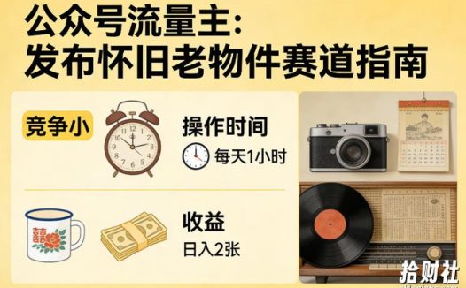 公众号流量主之发布怀旧老物件赛道，竞争小，每天操作1小时，日入2张