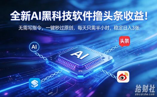 全新AI黑科技软件撸头条收益!无需写指令,一键秒过原创,每天只需半小时,稳定日入3张【揭秘】