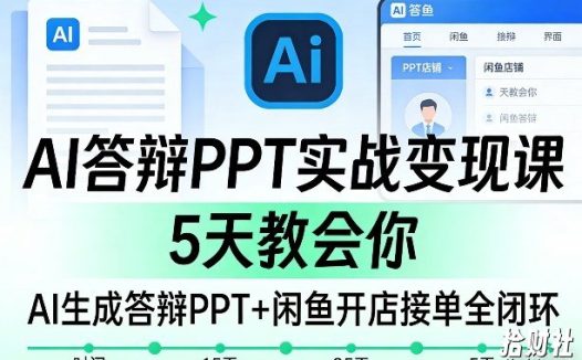 AI答辩PPT实战变现课,5天教会你,AI生成答辩PPT+闲鱼开店接单全闭环