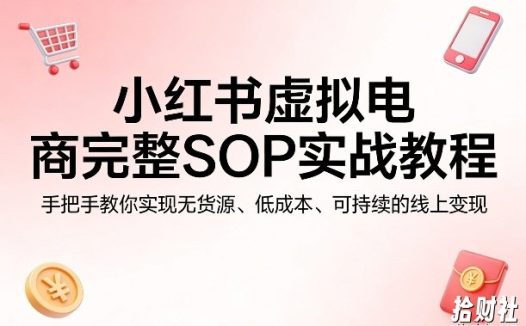 小红书虚拟电商完整SOP实战教程,手把手教你,实现无货源、低成本、可持续的线上变现