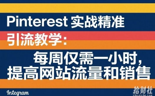 Pinterest实战精准引流教学:每周仅需一小时,提高网站流量和销售