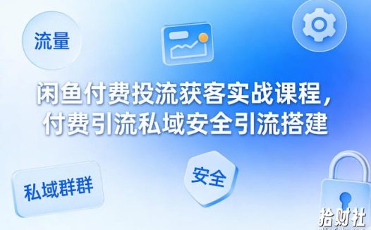闲鱼付费投流获客实战课程,付费引流私域安全引流搭建