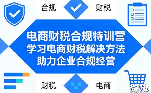 电商财税合规特训营，学习电商财税解决方法，助力企业合规经营