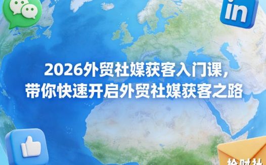 2026外贸社媒获客入门课,带你快速开启外贸社媒获客之路