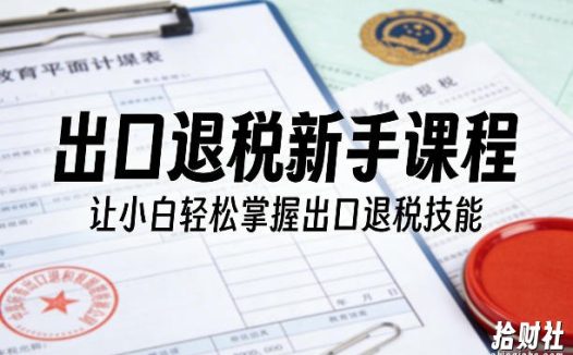 出口退税新手课程,让小白轻松掌握出口退税技能