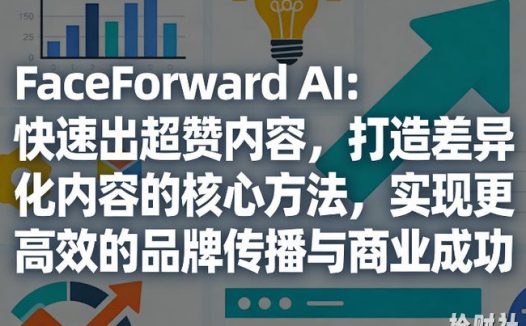 FaceForward AI:快速出超赞内容,打造差异化内容的核心方法,实现更高效的品牌传播与商业成功