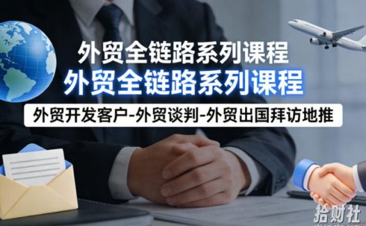 外贸系列课程,外贸开发客户-外贸谈判-外贸出国拜访地推,完成一个外贸链路