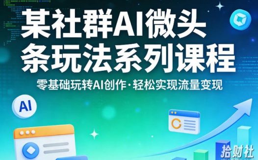 某社群的AI微头条玩法系列课程,零基础玩转AI创作,轻松实现流量变现