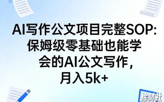 AI写作公文项目完整SOP，保姆级零基础也能学会的AI公文写作，月入5k+