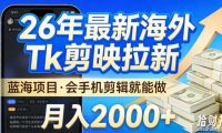 2026最新海外TK剪映拉新,当下真正蓝海项目,会基础手机剪辑就能做,单月稳入2W+【揭秘】