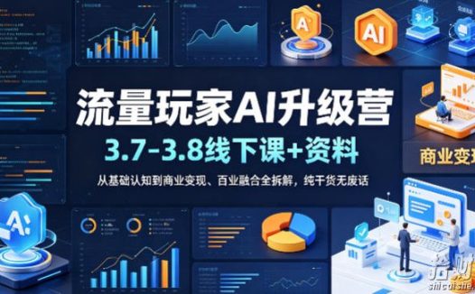 流量玩家AI升级营(3.7-3.8线下课和资料),从基础认知到商业变现、百业融合全拆解,纯干货无废话