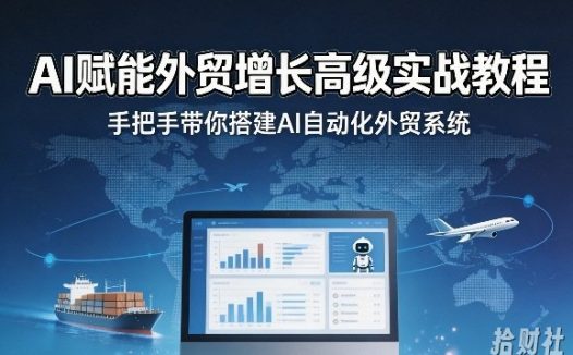 AI赋能外贸增长高级实战教程,手把手带你搭建AI自动化外贸系统
