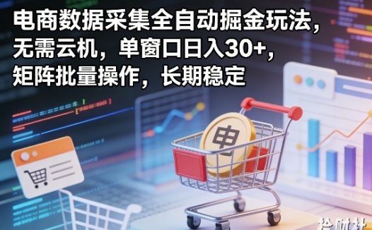 独家电商数据采集全自动掘金玩法,无需云机,单窗口日入30+,矩阵批量操作,长期稳定【揭秘】