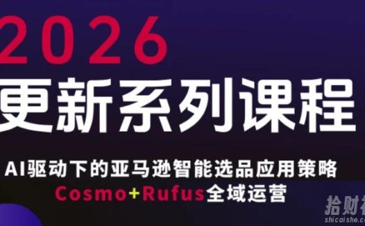 跨境亚马逊FBA系统课程,AI驱动下的亚马逊智能选品应用策略Cosmo+Rufus全域运营(更新26年4月)