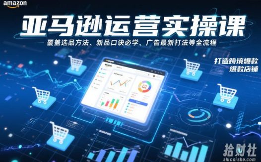 亚马逊运营实操课,覆盖选品方法、新品口诀必学、广告最新打法等全流程,打造跨境爆款店铺(更新4月)