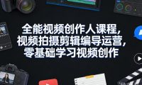 全能视频创作人课程,视频拍摄剪辑编导运营,零基础学习视频创作(更新2026年4月)